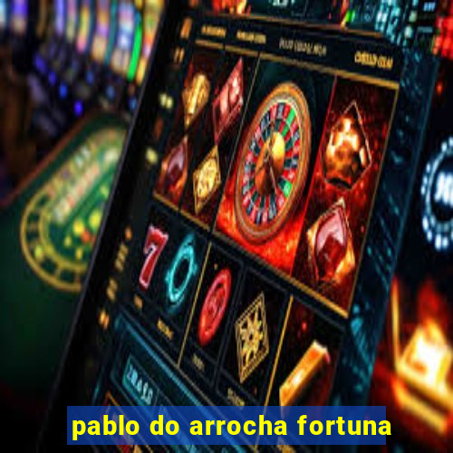 pablo do arrocha fortuna